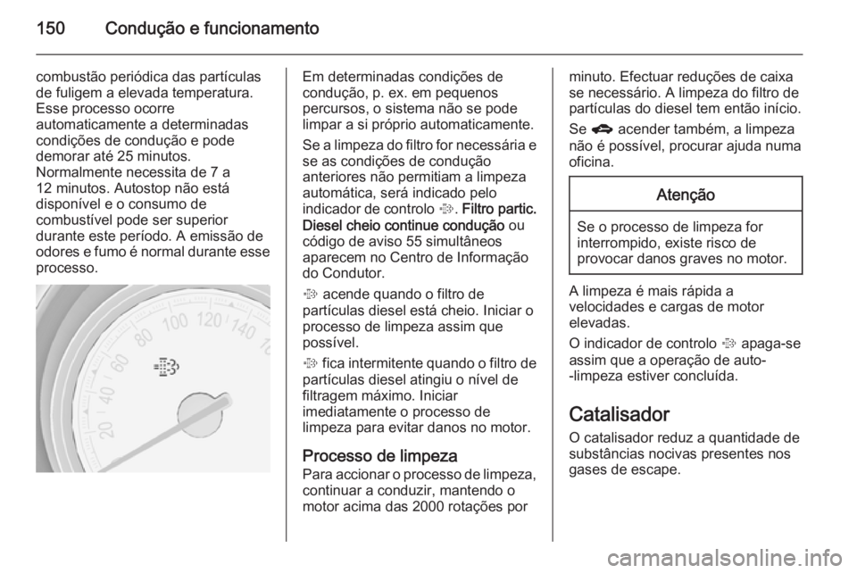 OPEL MERIVA 2014.5 Manual de Instruções (in Portugues) 150Condução e funcionamento
combustão periódica das partÃculas
de fuligem a elevada temperatura.
Esse processo ocorre
automaticamente a determinadas
condições de condução e pode
demorar até OPEL MERIVA 2014.5 Manual de Instruções (in Portugues) 150Condução e funcionamento
combustão periódica das partÃculas
de fuligem a elevada temperatura.
Esse processo ocorre
automaticamente a determinadas
condições de condução e pode
demorar até