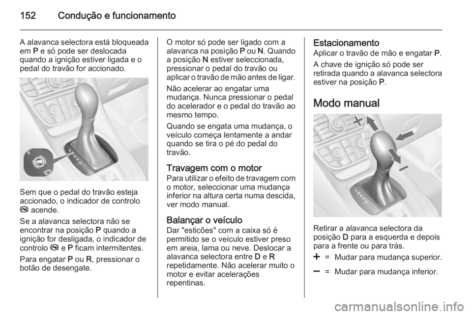 OPEL MERIVA 2014.5 Manual de Instruções (in Portugues) 152Condução e funcionamento
A alavanca selectora está bloqueadaem P e só pode ser deslocada
quando a ignição estiver ligada e o
pedal do travão for accionado.
Sem que o pedal do travão esteja OPEL MERIVA 2014.5 Manual de Instruções (in Portugues) 152Condução e funcionamento
A alavanca selectora está bloqueadaem P e só pode ser deslocada
quando a ignição estiver ligada e o
pedal do travão for accionado.
Sem que o pedal do travão esteja