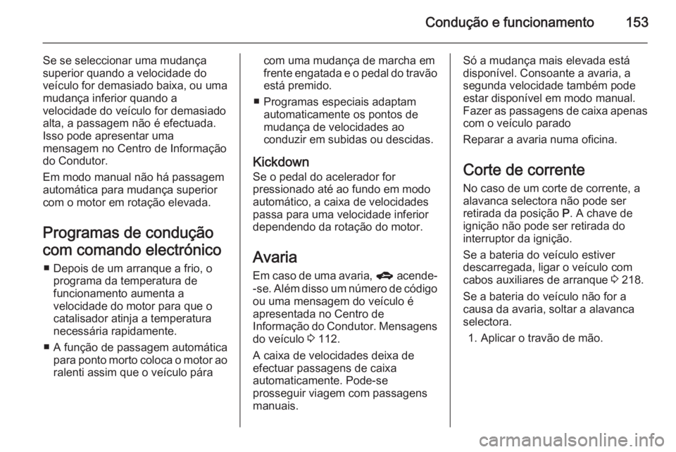 OPEL MERIVA 2014.5 Manual de Instruções (in Portugues) Condução e funcionamento153
Se se seleccionar uma mudança
superior quando a velocidade do veÃculo for demasiado baixa, ou uma
mudança inferior quando a
velocidade do veÃculo for demasiado alta, OPEL MERIVA 2014.5 Manual de Instruções (in Portugues) Condução e funcionamento153
Se se seleccionar uma mudança
superior quando a velocidade do veÃculo for demasiado baixa, ou uma
mudança inferior quando a
velocidade do veÃculo for demasiado alta,