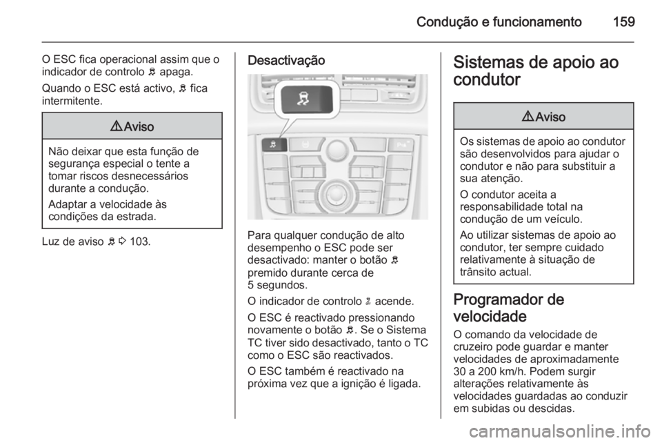 OPEL MERIVA 2014.5 Manual de Instruções (in Portugues) Condução e funcionamento159
O ESC fica operacional assim que o
indicador de controlo b apaga.
Quando o ESC está activo, b fica
intermitente.9 Aviso
Não deixar que esta função de
segurança esp OPEL MERIVA 2014.5 Manual de Instruções (in Portugues) Condução e funcionamento159
O ESC fica operacional assim que o
indicador de controlo b apaga.
Quando o ESC está activo, b fica
intermitente.9 Aviso
Não deixar que esta função de
segurança esp