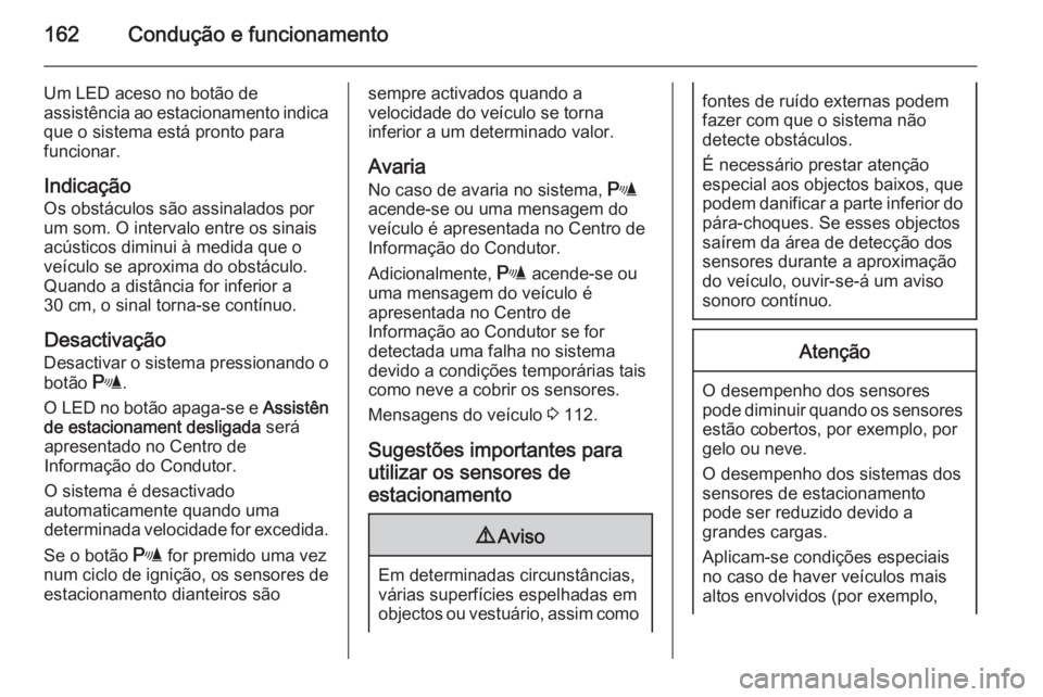 OPEL MERIVA 2014.5 Manual de Instruções (in Portugues) 162Condução e funcionamento
Um LED aceso no botão de
assistência ao estacionamento indica que o sistema está pronto para
funcionar.
Indicação Os obstáculos são assinalados por
um som. O inter OPEL MERIVA 2014.5 Manual de Instruções (in Portugues) 162Condução e funcionamento
Um LED aceso no botão de
assistência ao estacionamento indica que o sistema está pronto para
funcionar.
Indicação Os obstáculos são assinalados por
um som. O inter