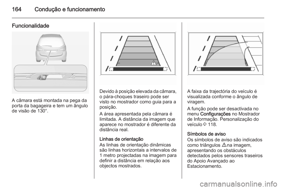 OPEL MERIVA 2014.5 Manual de Instruções (in Portugues) 164Condução e funcionamento
Funcionalidade
A câmara está montada na pega da
porta da bagageira e tem um ângulo
de visão de 130°.
Devido à posição elevada da câmara, o pára-choques traseiro OPEL MERIVA 2014.5 Manual de Instruções (in Portugues) 164Condução e funcionamento
Funcionalidade
A câmara está montada na pega da
porta da bagageira e tem um ângulo
de visão de 130°.
Devido à posição elevada da câmara, o pára-choques traseiro