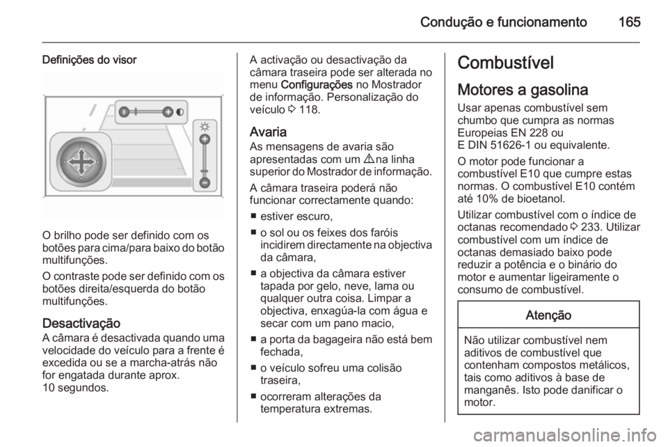 OPEL MERIVA 2014.5 Manual de Instruções (in Portugues) Condução e funcionamento165
Definições do visor
O brilho pode ser definido com os
botões para cima/para baixo do botão
multifunções.
O contraste pode ser definido com os
botões direita/esquer OPEL MERIVA 2014.5 Manual de Instruções (in Portugues) Condução e funcionamento165
Definições do visor
O brilho pode ser definido com os
botões para cima/para baixo do botão
multifunções.
O contraste pode ser definido com os
botões direita/esquer