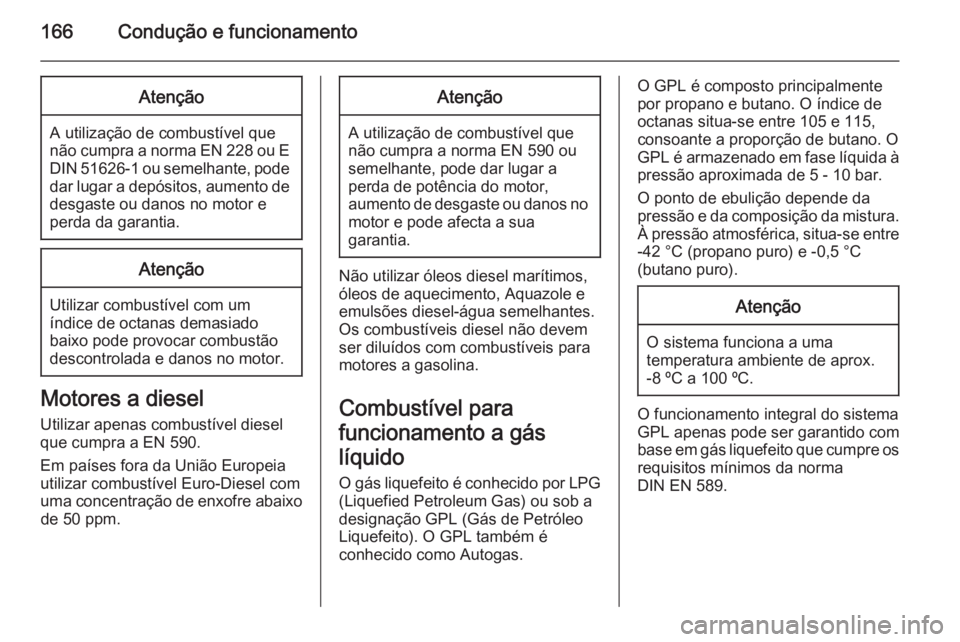 OPEL MERIVA 2014.5 Manual de Instruções (in Portugues) 166Condução e funcionamentoAtenção
A utilização de combustível que
não cumpra a norma EN 228 ou E DIN 51626-1 ou semelhante, pode
dar lugar a depósitos, aumento de
desgaste ou danos no motor OPEL MERIVA 2014.5 Manual de Instruções (in Portugues) 166Condução e funcionamentoAtenção
A utilização de combustível que
não cumpra a norma EN 228 ou E DIN 51626-1 ou semelhante, pode
dar lugar a depósitos, aumento de
desgaste ou danos no motor