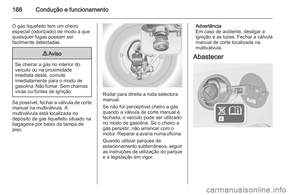 OPEL MERIVA 2014.5 Manual de Instruções (in Portugues) 168Condução e funcionamento
O gás liquefeito tem um cheiro
especial (odorizado) de modo a que
quaisquer fugas possam ser
facilmente detectadas.9 Aviso
Se cheirar a gás no interior do
veículo ou n OPEL MERIVA 2014.5 Manual de Instruções (in Portugues) 168Condução e funcionamento
O gás liquefeito tem um cheiro
especial (odorizado) de modo a que
quaisquer fugas possam ser
facilmente detectadas.9 Aviso
Se cheirar a gás no interior do
veículo ou n