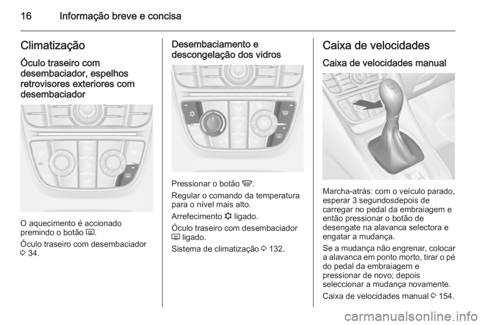 OPEL MERIVA 2014.5 Manual de Instruções (in Portugues) 16Informação breve e concisaClimatizaçãoÓculo traseiro com
desembaciador, espelhos retrovisores exteriores com
desembaciador
O aquecimento é accionado
premindo o botão Ü.
Óculo traseiro com OPEL MERIVA 2014.5 Manual de Instruções (in Portugues) 16Informação breve e concisaClimatizaçãoÓculo traseiro com
desembaciador, espelhos retrovisores exteriores com
desembaciador
O aquecimento é accionado
premindo o botão Ü.
Óculo traseiro com