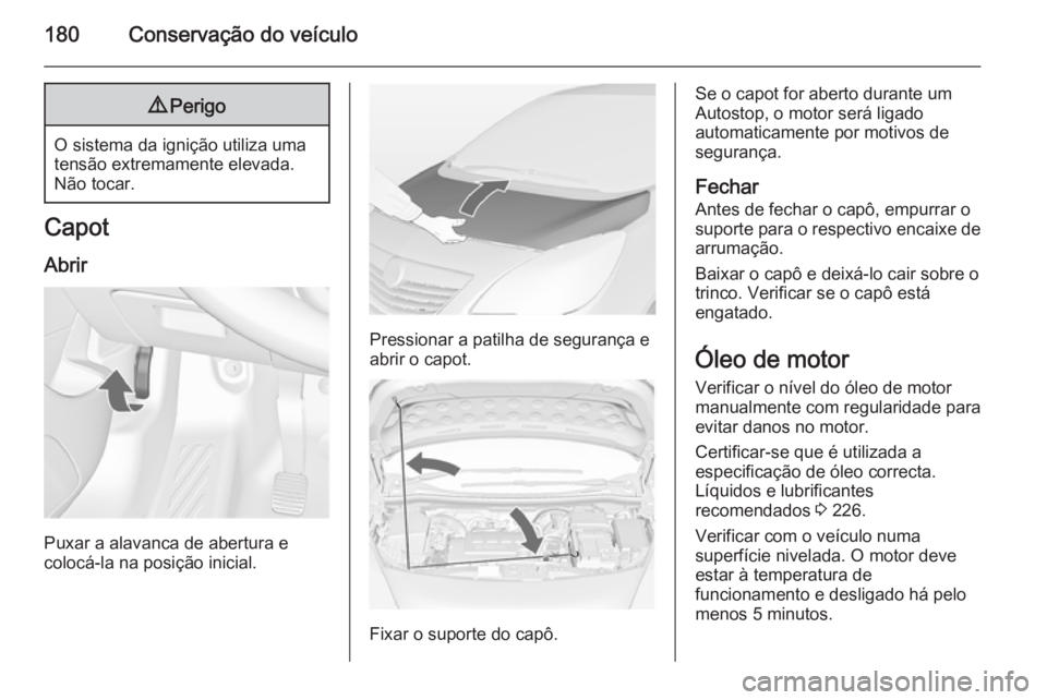 OPEL MERIVA 2014.5 Manual de Instruções (in Portugues) 180Conservação do veículo9Perigo
O sistema da ignição utiliza uma
tensão extremamente elevada. Não tocar.
Capot
Abrir
Puxar a alavanca de abertura e
colocá-la na posição inicial.
Pressionar OPEL MERIVA 2014.5 Manual de Instruções (in Portugues) 180Conservação do veículo9Perigo
O sistema da ignição utiliza uma
tensão extremamente elevada. Não tocar.
Capot
Abrir
Puxar a alavanca de abertura e
colocá-la na posição inicial.
Pressionar