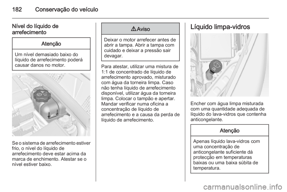 OPEL MERIVA 2014.5 Manual de Instruções (in Portugues) 182Conservação do veículo
Nível do líquido de
arrefecimentoAtenção
Um nível demasiado baixo do
líquido de arrefecimento poderá
causar danos no motor.
Se o sistema de arrefecimento estiver
fr OPEL MERIVA 2014.5 Manual de Instruções (in Portugues) 182Conservação do veículo
Nível do líquido de
arrefecimentoAtenção
Um nível demasiado baixo do
líquido de arrefecimento poderá
causar danos no motor.
Se o sistema de arrefecimento estiver
fr