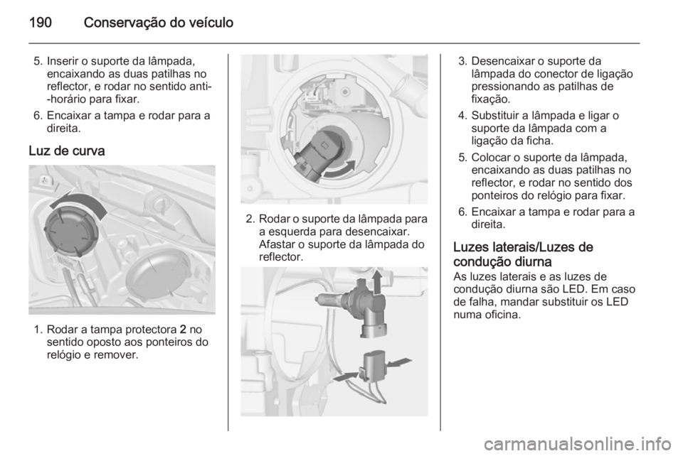 OPEL MERIVA 2014.5  Manual de Instruções (in Portugues) 190Conservação do veículo
5. Inserir o suporte da lâmpada,encaixando as duas patilhas no
reflector, e rodar no sentido anti-
-horário para fixar.
6. Encaixar a tampa e rodar para a direita.
Luz d