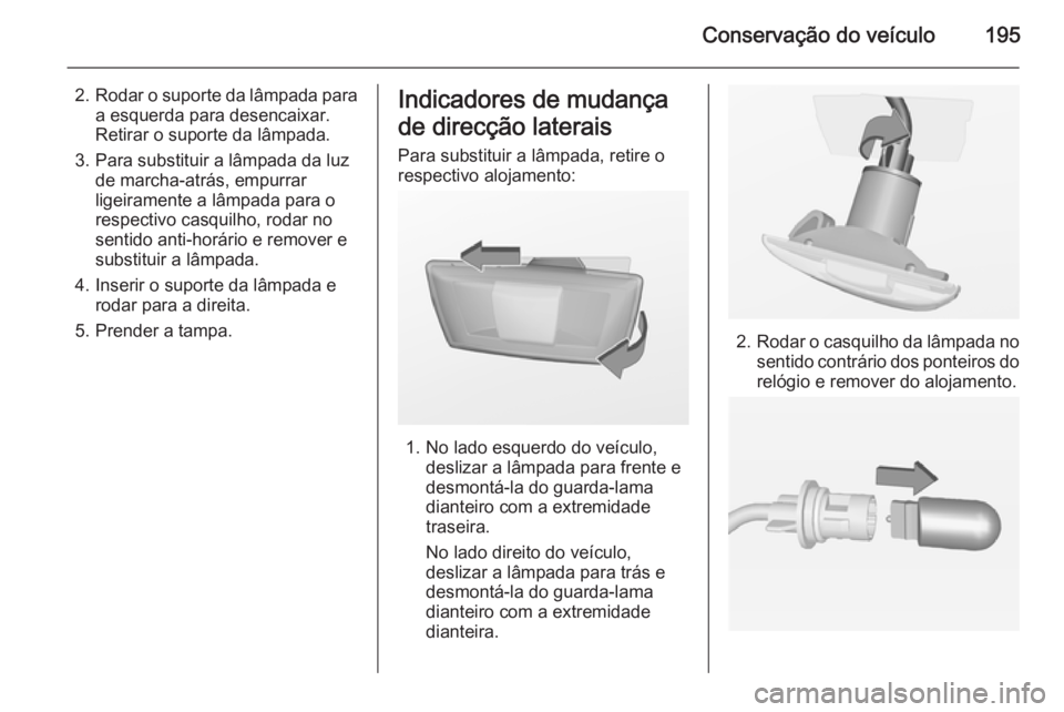 OPEL MERIVA 2014.5  Manual de Instruções (in Portugues) Conservação do veículo195
2.Rodar o suporte da lâmpada para
a esquerda para desencaixar.
Retirar o suporte da lâmpada.
3. Para substituir a lâmpada da luz de marcha-atrás, empurrar
ligeiramente
