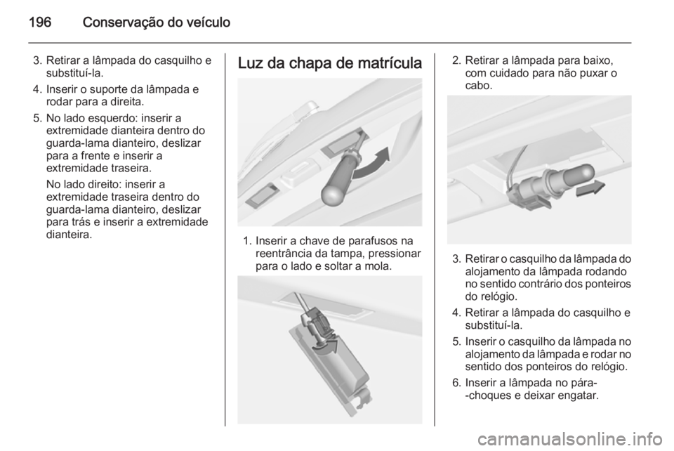 OPEL MERIVA 2014.5  Manual de Instruções (in Portugues) 196Conservação do veículo
3. Retirar a lâmpada do casquilho esubstituí-la.
4. Inserir o suporte da lâmpada e rodar para a direita.
5. No lado esquerdo: inserir a extremidade dianteira dentro do
