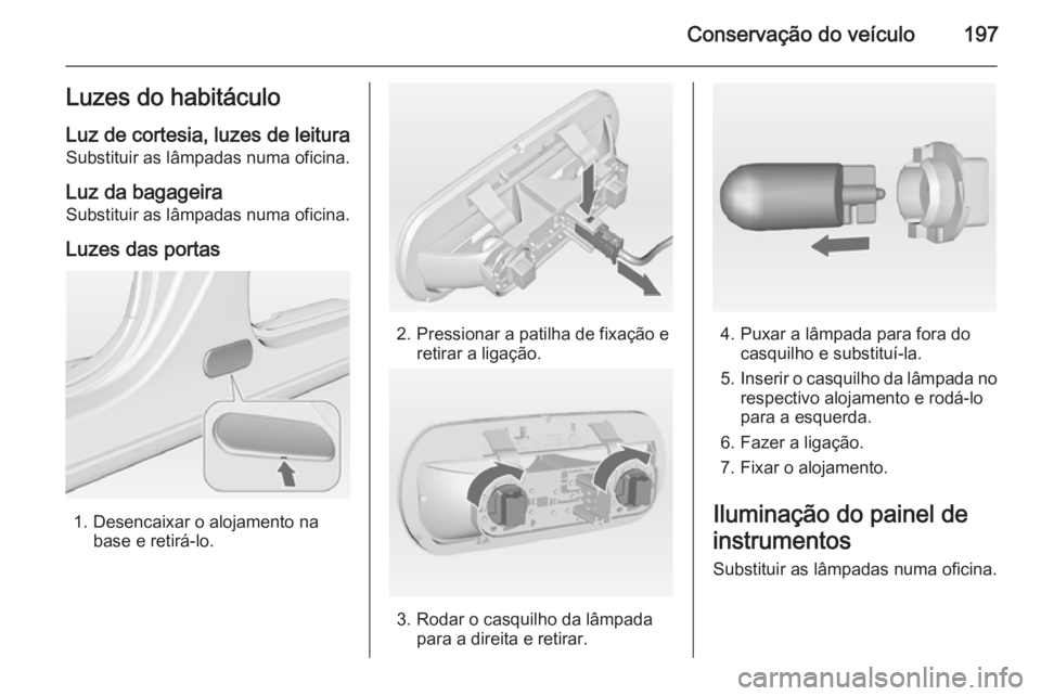 OPEL MERIVA 2014.5  Manual de Instruções (in Portugues) Conservação do veículo197Luzes do habitáculoLuz de cortesia, luzes de leitura Substituir as lâmpadas numa oficina.
Luz da bagageira
Substituir as lâmpadas numa oficina.
Luzes das portas
1. Desen