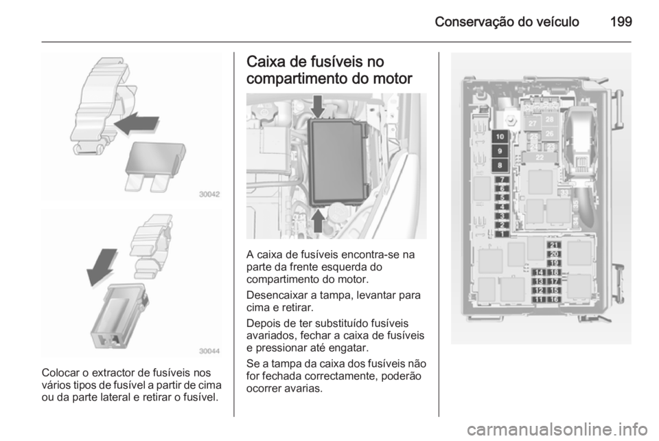 OPEL MERIVA 2014.5  Manual de Instruções (in Portugues) Conservação do veículo199
Colocar o extractor de fusíveis nos
vários tipos de fusível a partir de cima
ou da parte lateral e retirar o fusível.
Caixa de fusíveis no
compartimento do motor
A ca