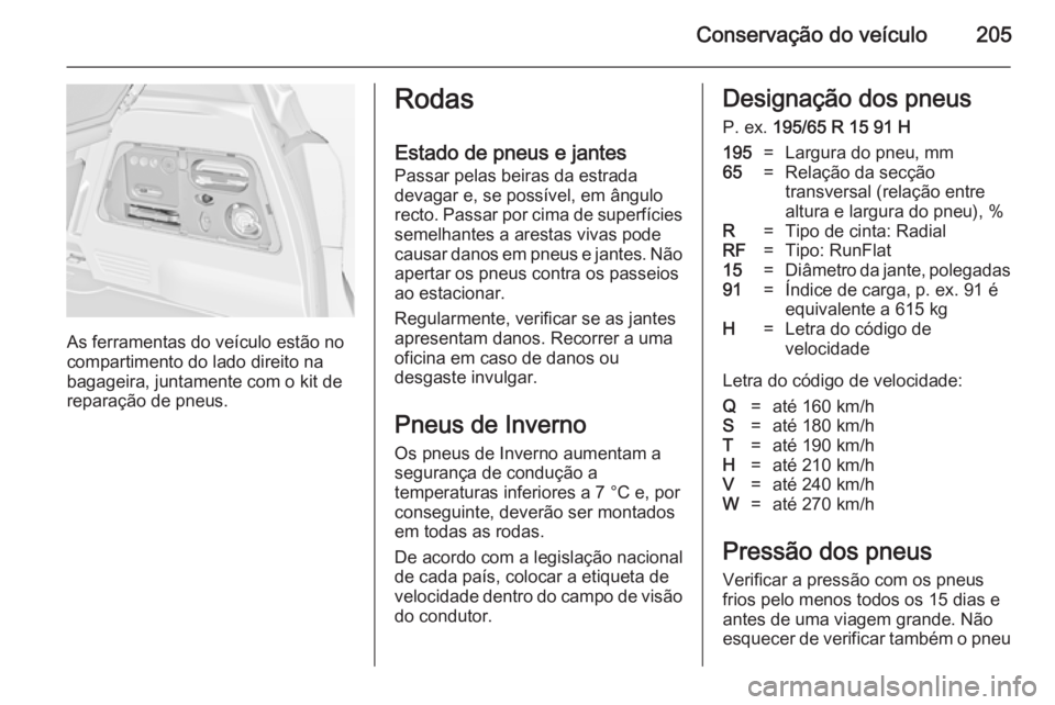 OPEL MERIVA 2014.5  Manual de Instruções (in Portugues) Conservação do veículo205
As ferramentas do veículo estão no
compartimento do lado direito na
bagageira, juntamente com o kit de
reparação de pneus.
Rodas
Estado de pneus e jantes
Passar pelas 