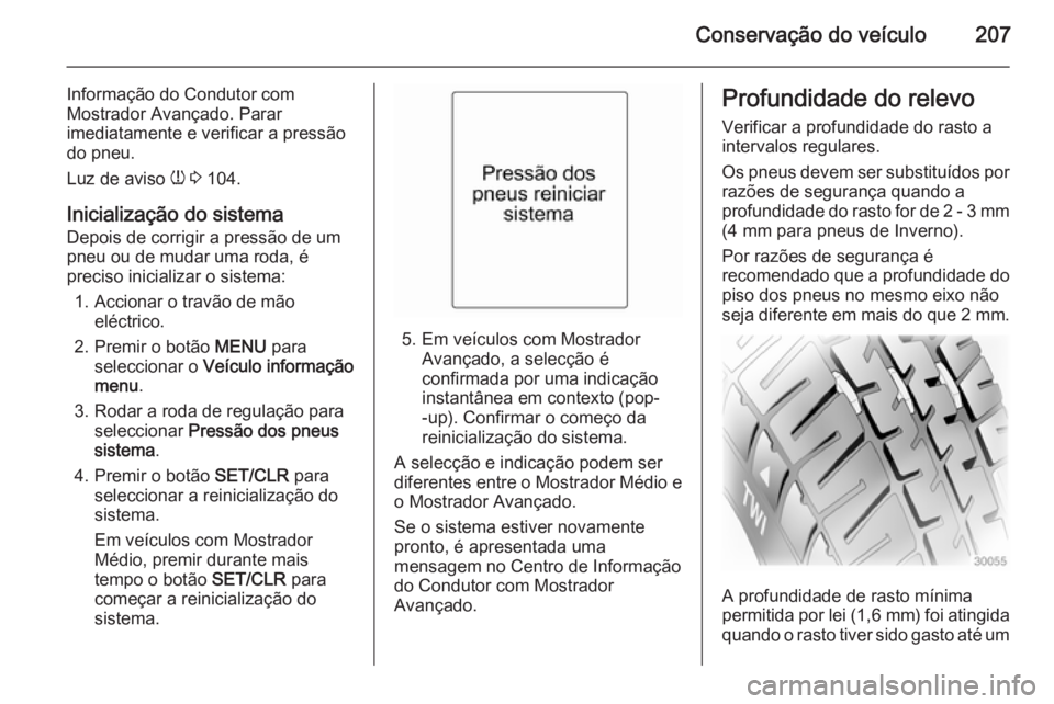 OPEL MERIVA 2014.5  Manual de Instruções (in Portugues) Conservação do veículo207
Informação do Condutor com
Mostrador Avançado. Parar
imediatamente e verificar a pressão
do pneu.
Luz de aviso  w 3  104.
Inicialização do sistema
Depois de corrigir