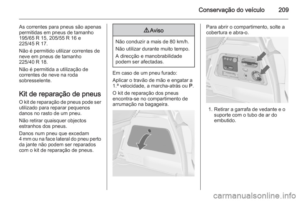 OPEL MERIVA 2014.5 Manual de Instruções (in Portugues) Conservação do veículo209
As correntes para pneus são apenas
permitidas em pneus de tamanho
195/65 R 15, 205/55 R 16 e
225/45 R 17.
Não é permitido utilizar correntes de
neve em pneus de tamanho OPEL MERIVA 2014.5 Manual de Instruções (in Portugues) Conservação do veículo209
As correntes para pneus são apenas
permitidas em pneus de tamanho
195/65 R 15, 205/55 R 16 e
225/45 R 17.
Não é permitido utilizar correntes de
neve em pneus de tamanho