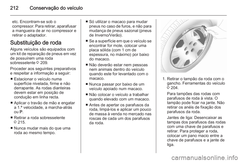 OPEL MERIVA 2014.5 Manual de Instruções (in Portugues) 212Conservação do veículo
etc. Encontram-se sob o
compressor. Para retirar, aparafusar
a mangueira de ar no compressor e
retirar o adaptador.
Substituição de roda Alguns veículos são equipados OPEL MERIVA 2014.5 Manual de Instruções (in Portugues) 212Conservação do veículo
etc. Encontram-se sob o
compressor. Para retirar, aparafusar
a mangueira de ar no compressor e
retirar o adaptador.
Substituição de roda Alguns veículos são equipados