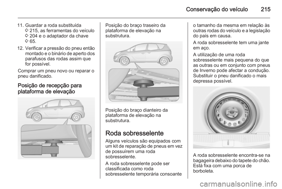 OPEL MERIVA 2014.5 Manual de Instruções (in Portugues) Conservação do veículo215
11. Guardar a roda substituída3 215, as ferramentas do veículo
3 204 e o adaptador da chave
3 65.
12. Verificar a pressão do pneu então
montado e o binário de apert OPEL MERIVA 2014.5 Manual de Instruções (in Portugues) Conservação do veículo215
11. Guardar a roda substituída3 215, as ferramentas do veículo
3 204 e o adaptador da chave
3 65.
12. Verificar a pressão do pneu então
montado e o binário de apert