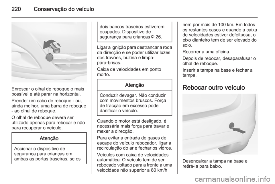 OPEL MERIVA 2014.5 Manual de Instruções (in Portugues) 220Conservação do veículo
Enroscar o olhal de reboque o mais
possível e até parar na horizontal.
Prender um cabo de reboque - ou,
ainda melhor, uma barra de reboque - ao olhal de reboque.
O olhal OPEL MERIVA 2014.5 Manual de Instruções (in Portugues) 220Conservação do veículo
Enroscar o olhal de reboque o mais
possível e até parar na horizontal.
Prender um cabo de reboque - ou,
ainda melhor, uma barra de reboque - ao olhal de reboque.
O olhal