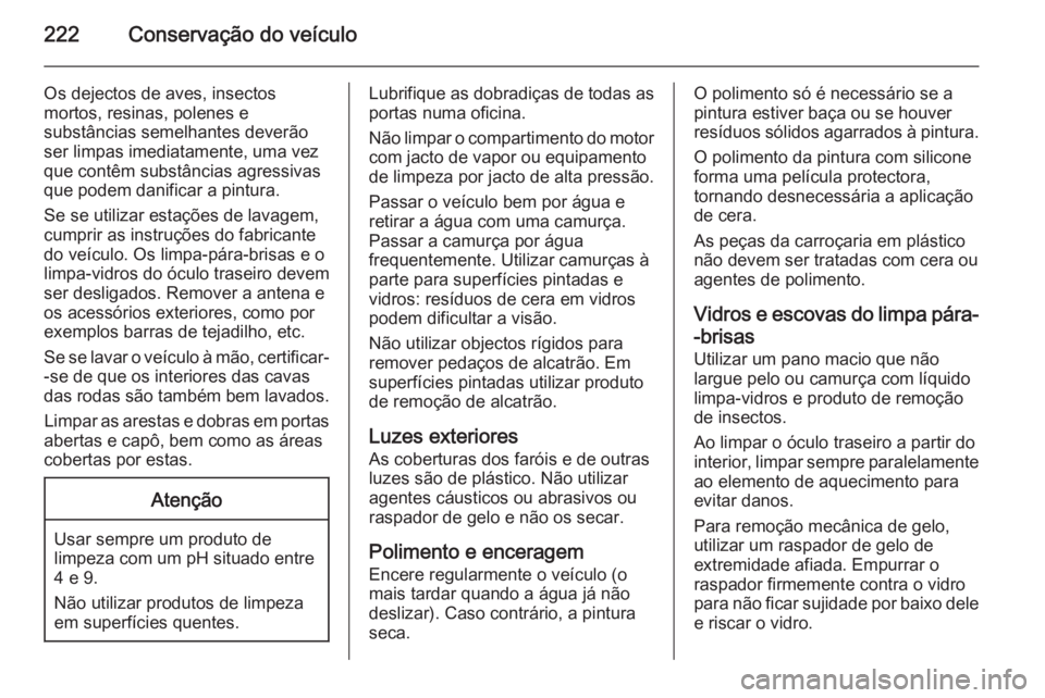 OPEL MERIVA 2014.5 Manual de Instruções (in Portugues) 222Conservação do veículo
Os dejectos de aves, insectos
mortos, resinas, polenes e
substâncias semelhantes deverão
ser limpas imediatamente, uma vez
que contêm substâncias agressivas
que podem OPEL MERIVA 2014.5 Manual de Instruções (in Portugues) 222Conservação do veículo
Os dejectos de aves, insectos
mortos, resinas, polenes e
substâncias semelhantes deverão
ser limpas imediatamente, uma vez
que contêm substâncias agressivas
que podem