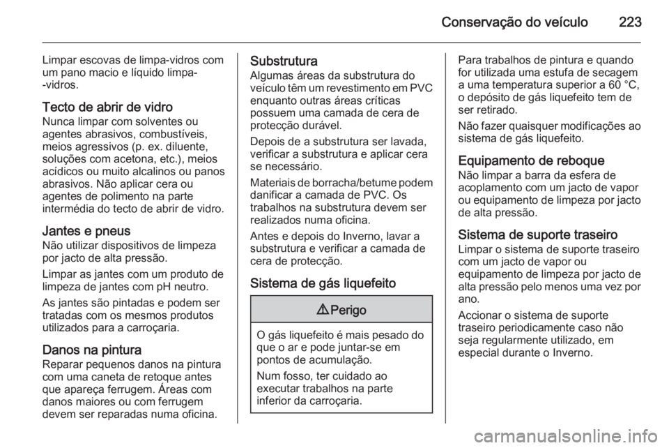 OPEL MERIVA 2014.5 Manual de Instruções (in Portugues) Conservação do veículo223
Limpar escovas de limpa-vidros com
um pano macio e líquido limpa-
-vidros.
Tecto de abrir de vidro Nunca limpar com solventes ou
agentes abrasivos, combustíveis,
meios a OPEL MERIVA 2014.5 Manual de Instruções (in Portugues) Conservação do veículo223
Limpar escovas de limpa-vidros com
um pano macio e líquido limpa-
-vidros.
Tecto de abrir de vidro Nunca limpar com solventes ou
agentes abrasivos, combustíveis,
meios a
