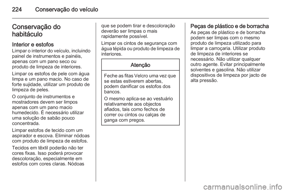 OPEL MERIVA 2014.5 Manual de Instruções (in Portugues) 224Conservação do veículoConservação do
habitáculo
Interior e estofos Limpar o interior do veículo, incluindo
painel de instrumentos e painéis,
apenas com um pano seco ou
produto de limpeza de OPEL MERIVA 2014.5 Manual de Instruções (in Portugues) 224Conservação do veículoConservação do
habitáculo
Interior e estofos Limpar o interior do veículo, incluindo
painel de instrumentos e painéis,
apenas com um pano seco ou
produto de limpeza de