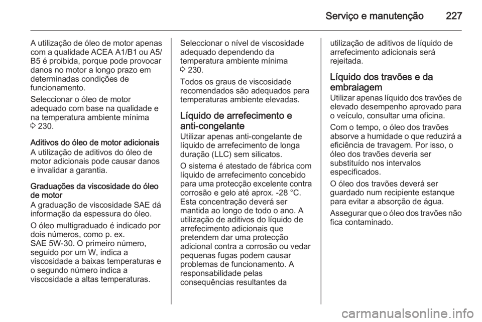 OPEL MERIVA 2014.5 Manual de Instruções (in Portugues) Serviço e manutenção227
A utilização de óleo de motor apenas
com a qualidade ACEA A1/B1 ou A5/
B5 é proibida, porque pode provocar
danos no motor a longo prazo em
determinadas condições de
f OPEL MERIVA 2014.5 Manual de Instruções (in Portugues) Serviço e manutenção227
A utilização de óleo de motor apenas
com a qualidade ACEA A1/B1 ou A5/
B5 é proibida, porque pode provocar
danos no motor a longo prazo em
determinadas condições de
f