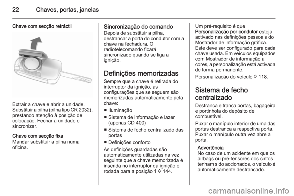 OPEL MERIVA 2014.5 Manual de Instruções (in Portugues) 22Chaves, portas, janelas
Chave com secção retráctil
Extrair a chave e abrir a unidade.
Substituir a pilha (pilha tipo CR 2032 ),
prestando atenção à posição de
colocação. Fechar a unidade e OPEL MERIVA 2014.5 Manual de Instruções (in Portugues) 22Chaves, portas, janelas
Chave com secção retráctil
Extrair a chave e abrir a unidade.
Substituir a pilha (pilha tipo CR 2032 ),
prestando atenção à posição de
colocação. Fechar a unidade e