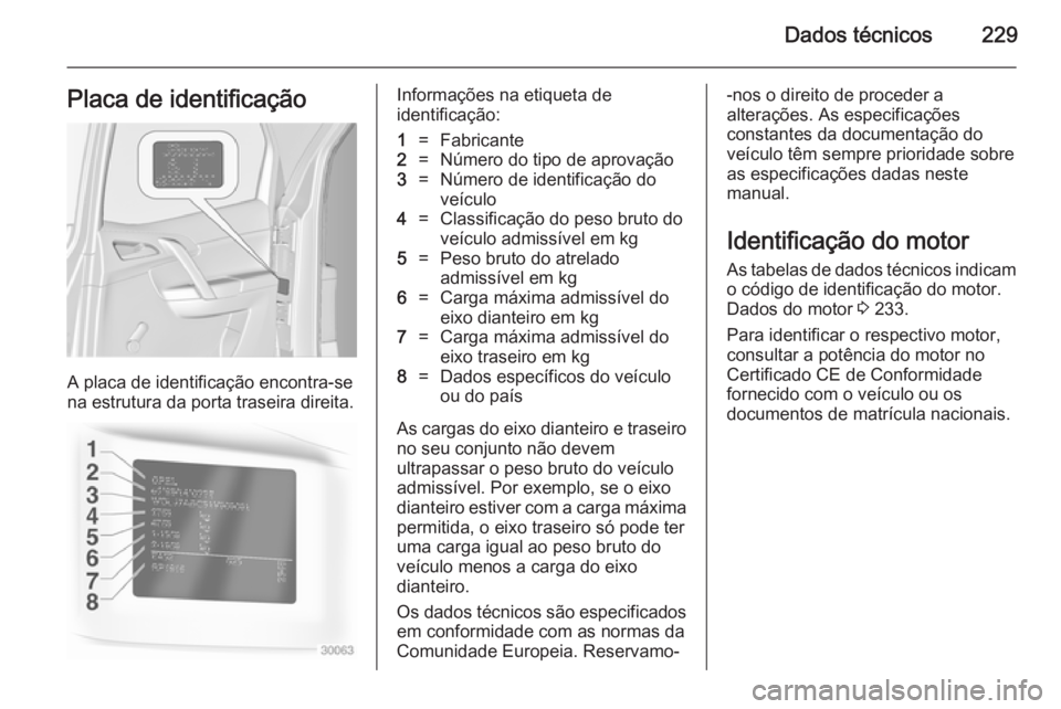OPEL MERIVA 2014.5 Manual de Instruções (in Portugues) Dados técnicos229Placa de identificação
A placa de identificação encontra-se
na estrutura da porta traseira direita.
Informações na etiqueta de
identificação:1=Fabricante2=Número do tipo de OPEL MERIVA 2014.5 Manual de Instruções (in Portugues) Dados técnicos229Placa de identificação
A placa de identificação encontra-se
na estrutura da porta traseira direita.
Informações na etiqueta de
identificação:1=Fabricante2=Número do tipo de