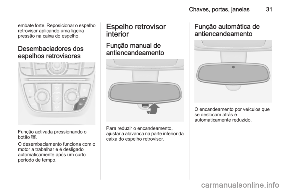 OPEL MERIVA 2014.5 Manual de Instruções (in Portugues) Chaves, portas, janelas31
embate forte. Reposicionar o espelho
retrovisor aplicando uma ligeira
pressão na caixa do espelho.
Desembaciadores dos
espelhos retrovisores
Função activada pressionando o OPEL MERIVA 2014.5 Manual de Instruções (in Portugues) Chaves, portas, janelas31
embate forte. Reposicionar o espelho
retrovisor aplicando uma ligeira
pressão na caixa do espelho.
Desembaciadores dos
espelhos retrovisores
Função activada pressionando o