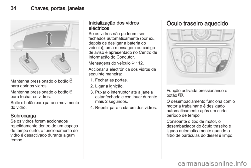 OPEL MERIVA 2014.5 Manual de Instruções (in Portugues) 34Chaves, portas, janelas
Mantenha pressionado o botão c
para abrir os vidros.
Mantenha pressionado o botão e
para fechar os vidros.
Solte o botão para parar o movimento do vidro.
Sobrecarga
Se os OPEL MERIVA 2014.5 Manual de Instruções (in Portugues) 34Chaves, portas, janelas
Mantenha pressionado o botão c
para abrir os vidros.
Mantenha pressionado o botão e
para fechar os vidros.
Solte o botão para parar o movimento do vidro.
Sobrecarga
Se os