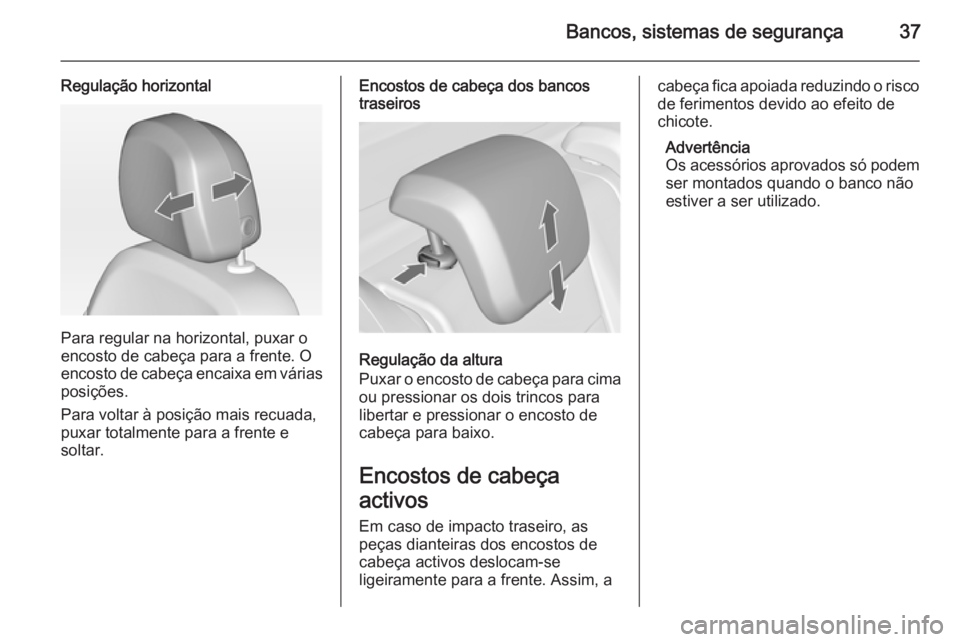 OPEL MERIVA 2014.5 Manual de Instruções (in Portugues) Bancos, sistemas de segurança37
Regulação horizontal
Para regular na horizontal, puxar o
encosto de cabeça para a frente. O
encosto de cabeça encaixa em várias
posições.
Para voltar à posiç OPEL MERIVA 2014.5 Manual de Instruções (in Portugues) Bancos, sistemas de segurança37
Regulação horizontal
Para regular na horizontal, puxar o
encosto de cabeça para a frente. O
encosto de cabeça encaixa em várias
posições.
Para voltar à posiç