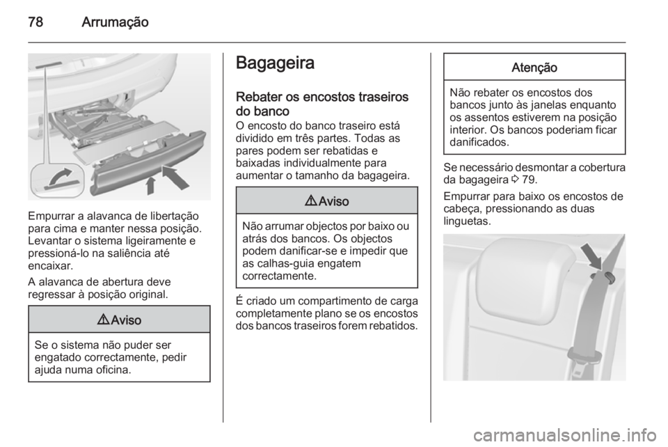 OPEL MERIVA 2014.5  Manual de Instruções (in Portugues) 78Arrumação
Empurrar a alavanca de libertação
para cima e manter nessa posição.
Levantar o sistema ligeiramente e
pressioná-lo na saliência até
encaixar.
A alavanca de abertura deve
regressar