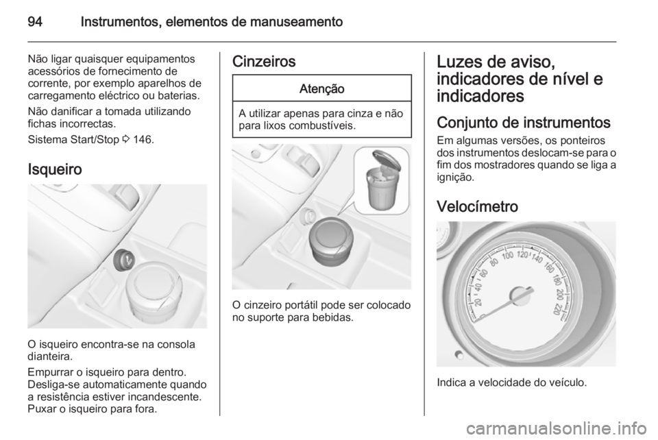 OPEL MERIVA 2014.5 Manual de Instruções (in Portugues) 94Instrumentos, elementos de manuseamento
Não ligar quaisquer equipamentos
acessórios de fornecimento de
corrente, por exemplo aparelhos de carregamento eléctrico ou baterias.
Não danificar a toma OPEL MERIVA 2014.5 Manual de Instruções (in Portugues) 94Instrumentos, elementos de manuseamento
Não ligar quaisquer equipamentos
acessórios de fornecimento de
corrente, por exemplo aparelhos de carregamento eléctrico ou baterias.
Não danificar a toma