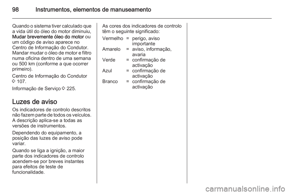 OPEL MERIVA 2014.5 Manual de Instruções (in Portugues) 98Instrumentos, elementos de manuseamento
Quando o sistema tiver calculado que
a vida útil do óleo do motor diminuiu,
Mudar brevemente óleo do motor ou
um código de aviso aparece no Centro de Inf OPEL MERIVA 2014.5 Manual de Instruções (in Portugues) 98Instrumentos, elementos de manuseamento
Quando o sistema tiver calculado que
a vida útil do óleo do motor diminuiu,
Mudar brevemente óleo do motor ou
um código de aviso aparece no Centro de Inf