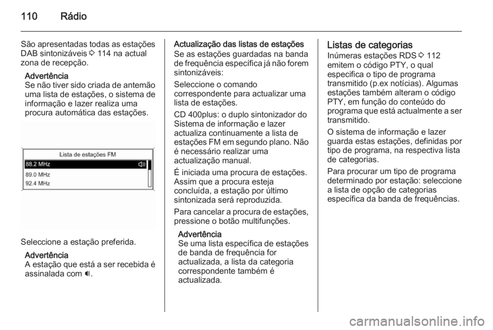 OPEL MERIVA 2015 Manual de Informação e Lazer (in Portugues) 110Rádio
São apresentadas todas as estações
DAB sintonizáveis 3 114 na actual
zona de recepção.
Advertência
Se não tiver sido criada de antemão uma lista de estações, o sistema de
informa OPEL MERIVA 2015 Manual de Informação e Lazer (in Portugues) 110Rádio
São apresentadas todas as estações
DAB sintonizáveis 3 114 na actual
zona de recepção.
Advertência
Se não tiver sido criada de antemão uma lista de estações, o sistema de
informa