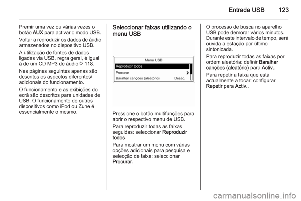 OPEL MERIVA 2015 Manual de Informação e Lazer (in Portugues) Entrada USB123
Premir uma vez ou várias vezes o
botão AUX para activar o modo USB.
Voltar a reproduzir os dados de áudio
armazenados no dispositivo USB.
A utilização de fontes de dados
ligadas v OPEL MERIVA 2015 Manual de Informação e Lazer (in Portugues) Entrada USB123
Premir uma vez ou várias vezes o
botão AUX para activar o modo USB.
Voltar a reproduzir os dados de áudio
armazenados no dispositivo USB.
A utilização de fontes de dados
ligadas v