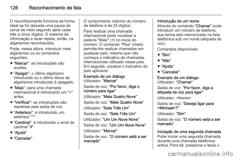 OPEL MERIVA 2015 Manual de Informação e Lazer (in Portugues) 126Reconhecimento de fala
O reconhecimento funciona de forma
ideal se for deixada uma pausa de
cerca de meio segundo após cada três a cinco dígitos. O sistema de
informação e lazer repete, então OPEL MERIVA 2015 Manual de Informação e Lazer (in Portugues) 126Reconhecimento de fala
O reconhecimento funciona de forma
ideal se for deixada uma pausa de
cerca de meio segundo após cada três a cinco dígitos. O sistema de
informação e lazer repete, então