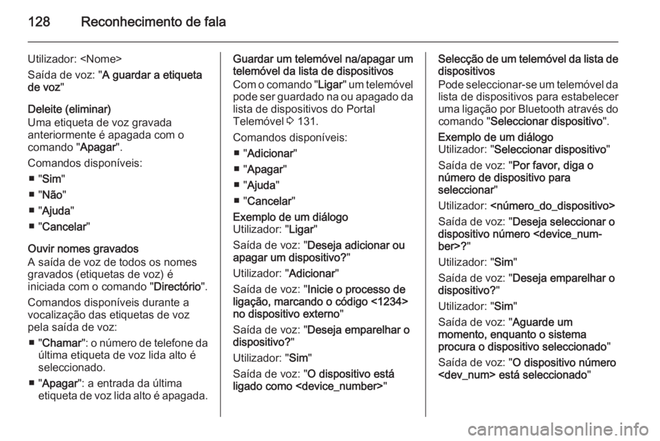 OPEL MERIVA 2015 Manual de Informação e Lazer (in Portugues) 128Reconhecimento de fala
Utilizador: <Nome>
Saída de voz: " A guardar a etiqueta
de voz "
Deleite (eliminar)
Uma etiqueta de voz gravada
anteriormente é apagada com o
comando " Apagar OPEL MERIVA 2015 Manual de Informação e Lazer (in Portugues) 128Reconhecimento de fala
Utilizador: <Nome>
Saída de voz: " A guardar a etiqueta
de voz "
Deleite (eliminar)
Uma etiqueta de voz gravada
anteriormente é apagada com o
comando " Apagar