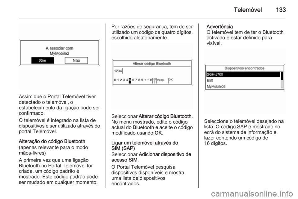 OPEL MERIVA 2015 Manual de Informação e Lazer (in Portugues) Telemóvel133
Assim que o Portal Telemóvel tiver
detectado o telemóvel, o
estabelecimento da ligação pode ser confirmado.
O telemóvel é integrado na lista de
dispositivos e ser utilizado atravé OPEL MERIVA 2015 Manual de Informação e Lazer (in Portugues) Telemóvel133
Assim que o Portal Telemóvel tiver
detectado o telemóvel, o
estabelecimento da ligação pode ser confirmado.
O telemóvel é integrado na lista de
dispositivos e ser utilizado atravé