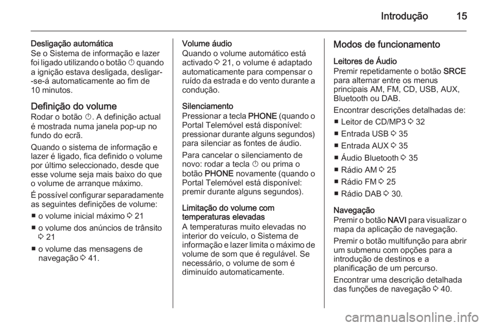 OPEL MERIVA 2015  Manual de Informação e Lazer (in Portugues) Introdução15
Desligação automática
Se o Sistema de informação e lazer
foi ligado utilizando o botão  X quando
a ignição estava desligada, desligar-
-se-á automaticamente ao fim de
10 minuto