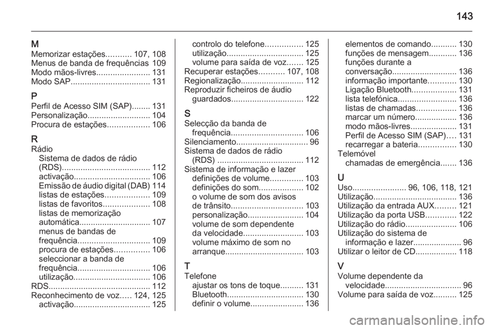 OPEL MERIVA 2015 Manual de Informação e Lazer (in Portugues) 143
M
Memorizar estações ...........107, 108
Menus de banda de frequências 109
Modo mãos-livres .......................131
Modo SAP .................................. 131
P Perfil de Acesso SIM (S OPEL MERIVA 2015 Manual de Informação e Lazer (in Portugues) 143
M
Memorizar estações ...........107, 108
Menus de banda de frequências 109
Modo mãos-livres .......................131
Modo SAP .................................. 131
P Perfil de Acesso SIM (S