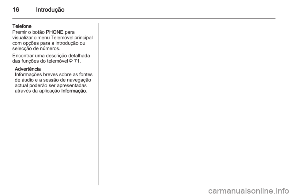 OPEL MERIVA 2015  Manual de Informação e Lazer (in Portugues) 16Introdução
Telefone
Premir o botão  PHONE para
visualizar o menu Telemóvel principal com opções para a introdução ou
selecção de números.
Encontrar uma descrição detalhada
das funções