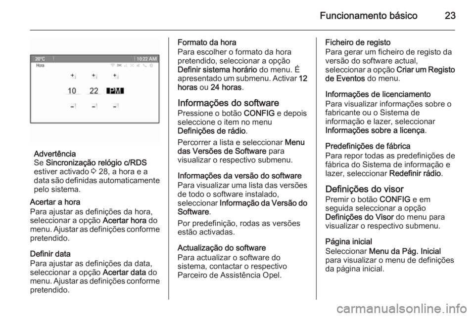 OPEL MERIVA 2015  Manual de Informação e Lazer (in Portugues) Funcionamento básico23
Advertência
Se  Sincronização relógio c/RDS
estiver activado  3 28, a hora e a
data são definidas automaticamente
pelo sistema.
Acertar a hora
Para ajustar as definições