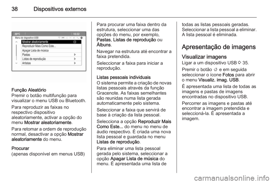 OPEL MERIVA 2015  Manual de Informação e Lazer (in Portugues) 38Dispositivos externos
Função Aleatório
Premir o botão multifunção para
visualizar o menu USB ou Bluetooth.
Para reproduzir as faixas no
respectivo dispositivo
aleatoriamente, activar a opção