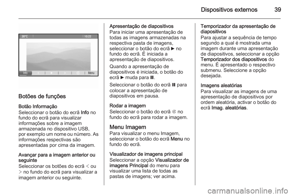 OPEL MERIVA 2015 Manual de Informação e Lazer (in Portugues) Dispositivos externos39
Botões de funções
Botão Informação
Seleccionar o botão do ecrã Info no
fundo do ecrã para visualizar informações sobre a imagem
armazenada no dispositivo USB,
por e OPEL MERIVA 2015 Manual de Informação e Lazer (in Portugues) Dispositivos externos39
Botões de funções
Botão Informação
Seleccionar o botão do ecrã Info no
fundo do ecrã para visualizar informações sobre a imagem
armazenada no dispositivo USB,
por e