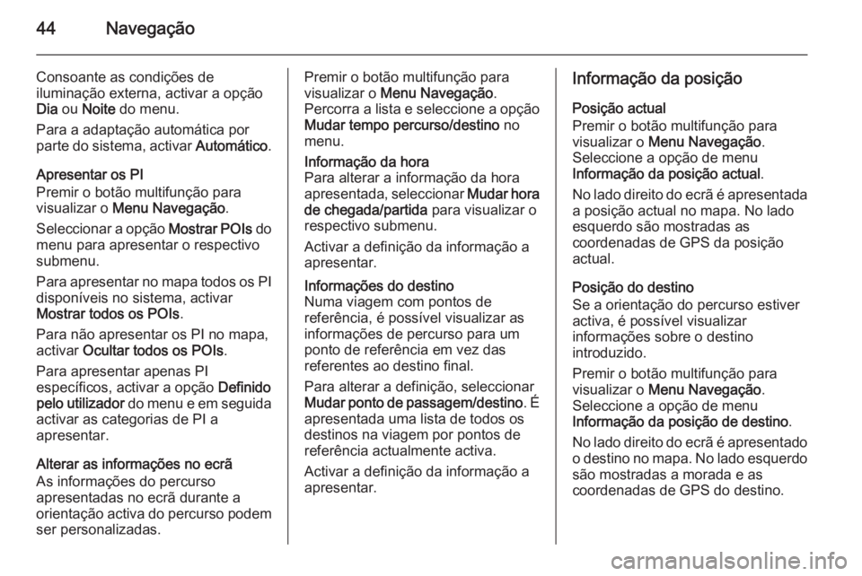 OPEL MERIVA 2015  Manual de Informação e Lazer (in Portugues) 44Navegação
Consoante as condições de
iluminação externa, activar a opção
Dia  ou  Noite  do menu.
Para a adaptação automática por parte do sistema, activar  Automático.
Apresentar os PI
P