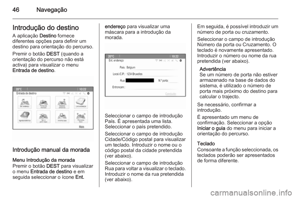 OPEL MERIVA 2015  Manual de Informação e Lazer (in Portugues) 46NavegaçãoIntrodução do destino
A aplicação  Destino fornece
diferentes opções para definir um
destino para orientação do percurso.
Premir o botão  DEST (quando a
orientação do percurso 