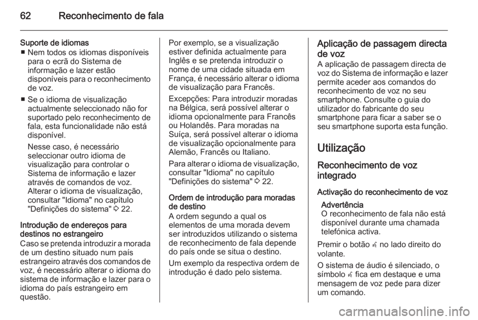 OPEL MERIVA 2015 Manual de Informação e Lazer (in Portugues) 62Reconhecimento de fala
Suporte de idiomas■ Nem todos os idiomas disponíveis para o ecrã do Sistema de
informação e lazer estão
disponíveis para o reconhecimento
de voz.
■ Se o idioma de vi OPEL MERIVA 2015 Manual de Informação e Lazer (in Portugues) 62Reconhecimento de fala
Suporte de idiomas■ Nem todos os idiomas disponíveis para o ecrã do Sistema de
informação e lazer estão
disponíveis para o reconhecimento
de voz.
■ Se o idioma de vi