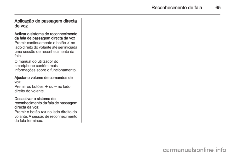 OPEL MERIVA 2015 Manual de Informação e Lazer (in Portugues) Reconhecimento de fala65
Aplicação de passagem directade voz
Activar o sistema de reconhecimento da fala de passagem directa da voz
Premir continuamente o botão w no
lado direito do volante até s OPEL MERIVA 2015 Manual de Informação e Lazer (in Portugues) Reconhecimento de fala65
Aplicação de passagem directade voz
Activar o sistema de reconhecimento da fala de passagem directa da voz
Premir continuamente o botão w no
lado direito do volante até s